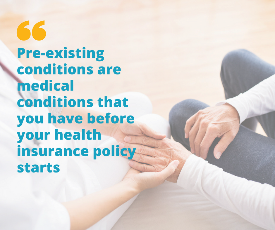 Pre-existing conditions are medical conditions that you have before your health insurance policy starts